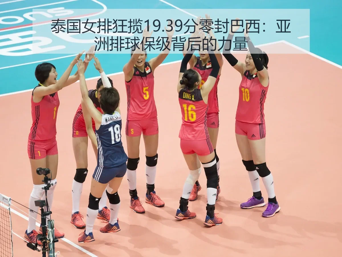 泰国女排狂揽19.39分零封巴西:亚洲排球保级背后的力量